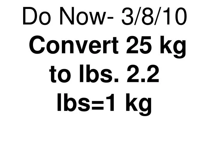 do now 3 8 10 convert 25 kg to lbs 2 2 lbs 1 kg