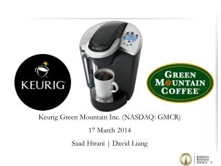 Keurig Green Mountain Inc. (NASDAQ: GMCR) 17 March 2014 Saad Hirani | David Liang