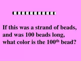 If this was a strand of beads, and was 100 beads long, what color is the 100 th bead?