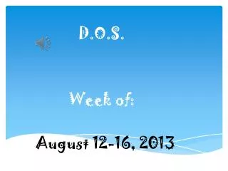 D.O.S. Week of: August 12-16, 2013