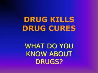 DRUG KILLS DRUG CURES