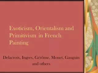 Exoticism, Orientalism and Primitivism 	in French Painting