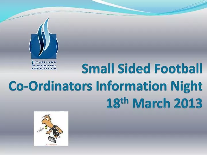 small sided football co ordinators information night 18 th march 2013