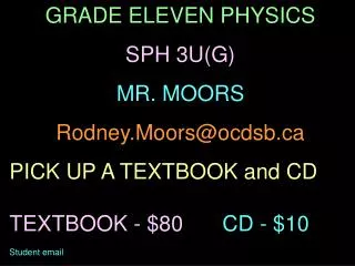 GRADE ELEVEN PHYSICS SPH 3U(G) MR. MOORS Rodney.Moors@ocdsb PICK UP A TEXTBOOK and CD