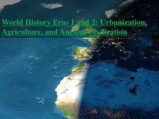 World History Eras 1 and 2: Urbanization, Agriculture, and Ancient Civilization