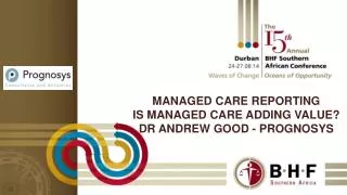 Managed care reporting Is managed care adding value? Dr Andrew good - prognosys