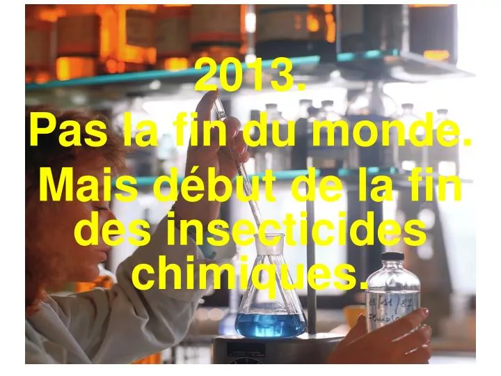2013 pas la fin du monde mais d but de la fin des insecticides chimiques