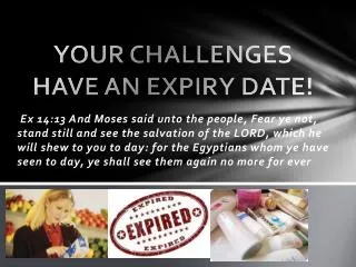 YOUR CHALLENGES HAVE AN EXPIRY DATE!