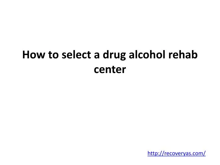 how to select a drug alcohol rehab center