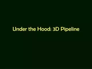 Under the Hood: 3D Pipeline