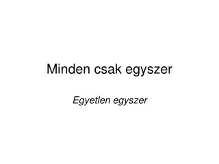 minden csak egyszer