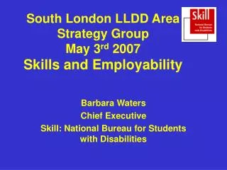 South London LLDD Area Strategy Group May 3 rd 2007 Skills and Employability