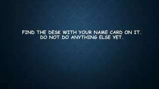 Find the desk with your name card on it. Do not do anything else yet.