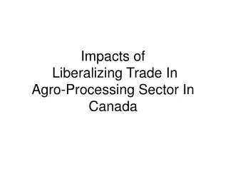 Impacts of Liberalizing Trade In Agro-Processing Sector In Canada