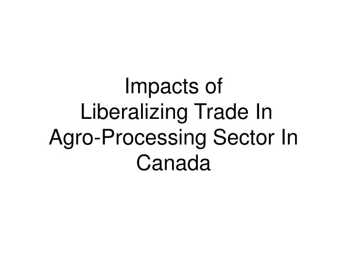 impacts of liberalizing trade in agro processing sector in canada