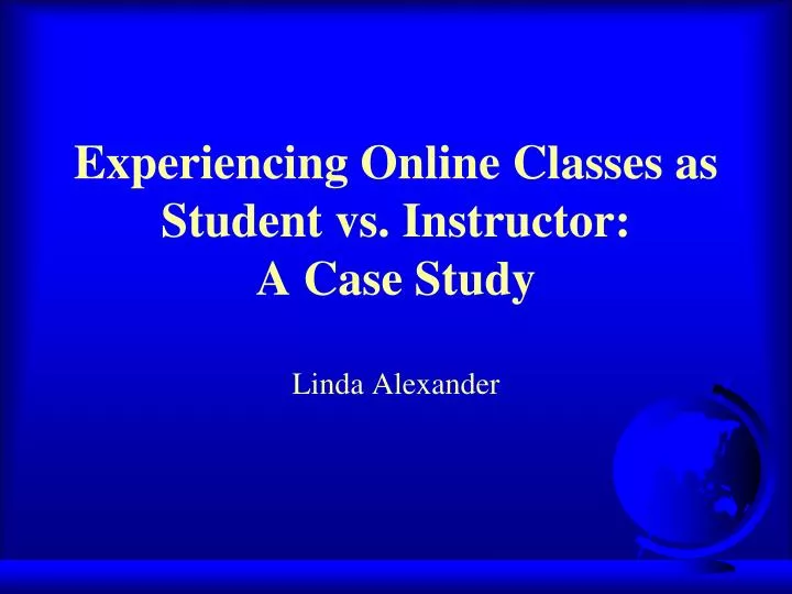 experiencing online classes as student vs instructor a case study linda alexander