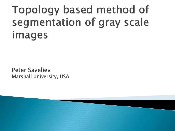 topology based method of segmentation of gray scale images peter saveliev marshall university usa