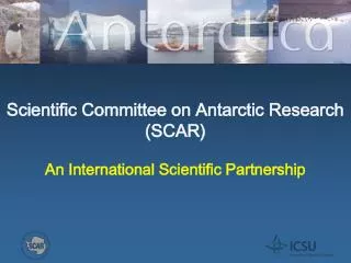 Scientific Committee on Antarctic Research (SCAR) An International Scientific Partnership