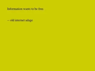 Information wants to be free. -- old internet adage