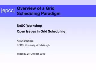 NeSC Workshop Open Issues in Grid Scheduling Ali Anjomshoaa EPCC, University of Edinburgh