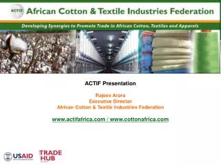 ACTIF Presentation Rajeev Arora Executive Director African Cotton &amp; Textile Industries Federation