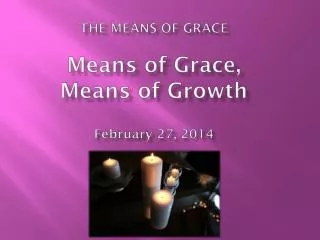 THE MEANS OF GRACE Means of Grace, Means of Growth February 27, 2014