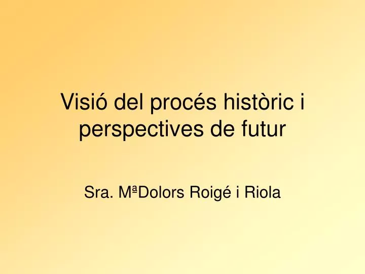 visi del proc s hist ric i perspectives de futur