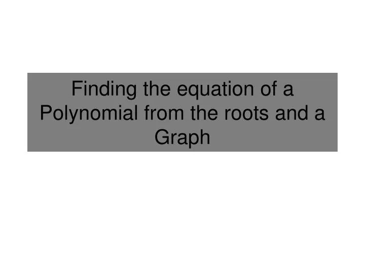 finding the equation of a polynomial from the roots and a graph