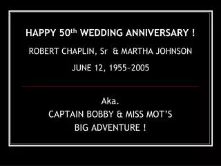 HAPPY 50 th WEDDING ANNIVERSARY ! ROBERT CHAPLIN, Sr &amp; MARTHA JOHNSON JUNE 12, 1955~2005