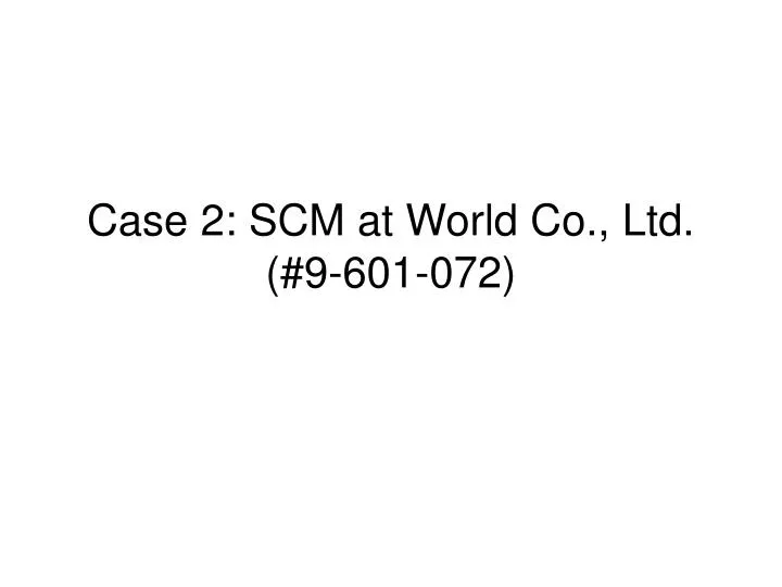 case 2 scm at world co ltd 9 601 072