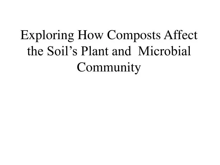 exploring how composts affect the soil s plant and microbial community
