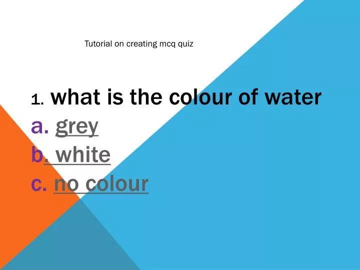 1 what is the colour of water a grey b white c no colour