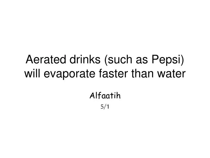 aerated drinks such as pepsi will evaporate faster than water