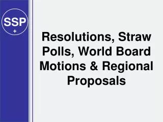 Resolutions, Straw Polls, World Board Motions &amp; Regional Proposals