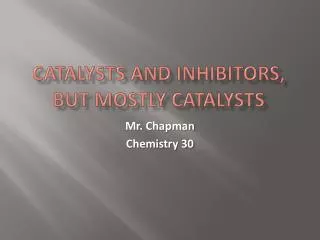 Catalysts and inhibitors, But Mostly Catalysts