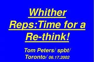 Whither Reps:Time for a Re-think! Tom Peters/ spbt/ Toronto/ 06.17.2002
