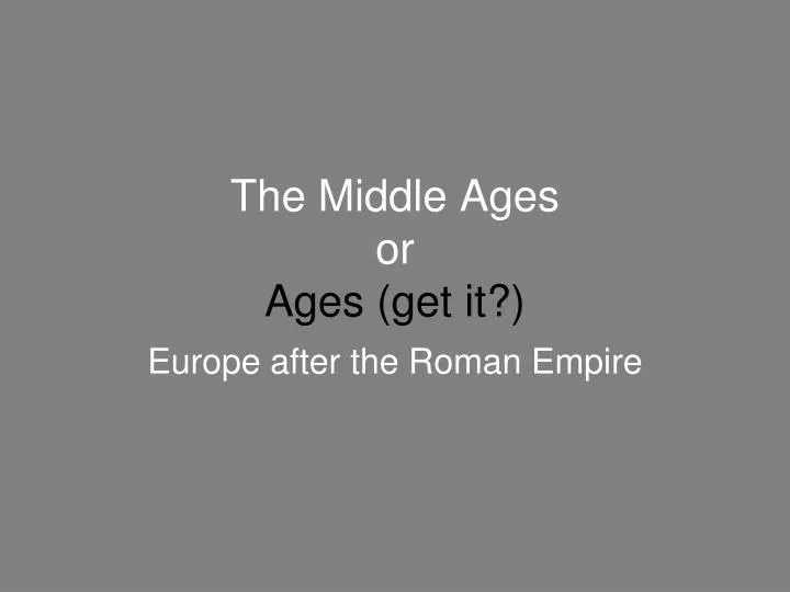 the middle ages or ages get it