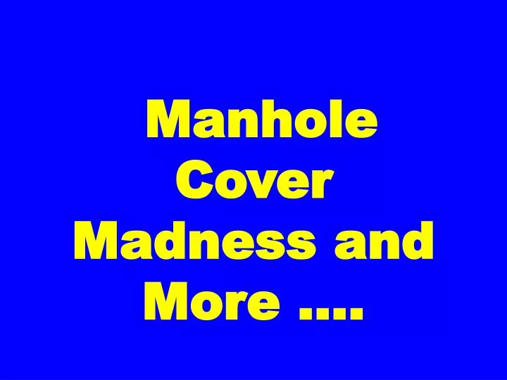 manhole cover madness and more
