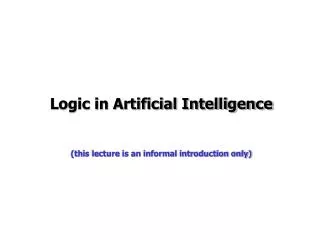 Logic in Artificial Intelligence (this lecture is an informal introduction only)