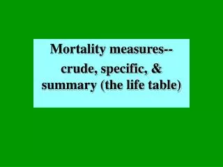 Mortality measures-- crude, specific, &amp; summary (the life table)