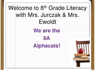 Welcome to 8 th Grade Literacy with Mrs. Jurczak &amp; Mrs. Ewoldt