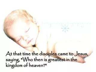 At that time the disciples came to Jesus, saying, &quot;Who then is greatest in the kingdom of heaven?&quot;