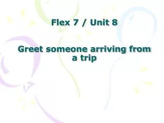 Flex 7 / Unit 8 Greet someone arriving from a trip