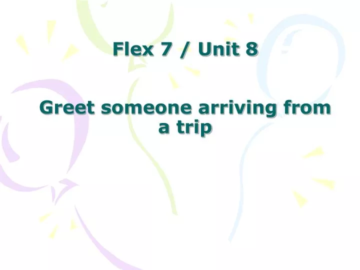 flex 7 unit 8 greet someone arriving from a trip