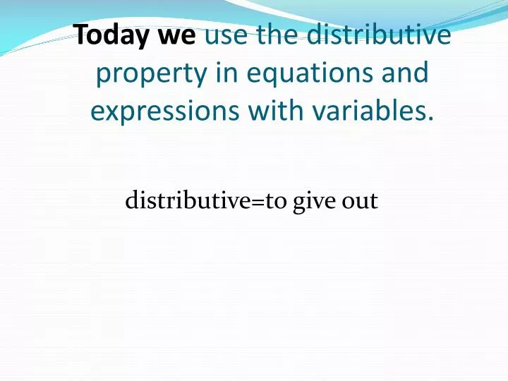 today we use the distributive property in equations and expressions with variables
