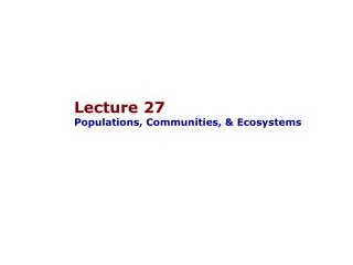 Lecture 27 Populations, Communities, &amp; Ecosystems