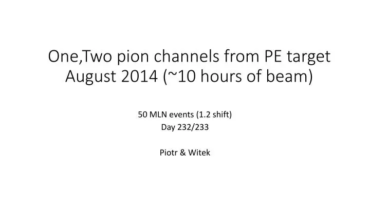 one two pion channels from pe target august 2014 10 hours of beam