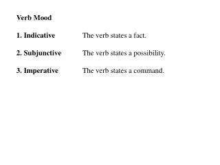 Verb Mood 1. Indicative 		The verb states a fact. 2. Subjunctive 	The verb states a possibility.