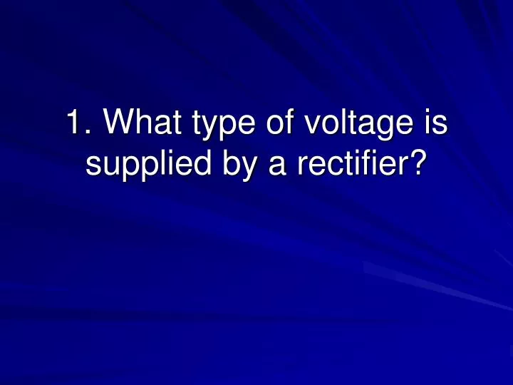 1 what type of voltage is supplied by a rectifier