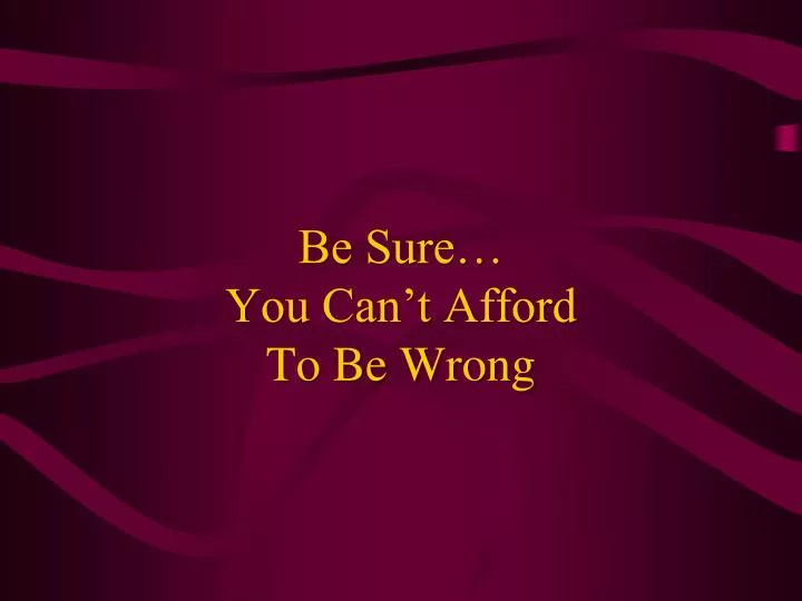 be sure you can t afford to be wrong